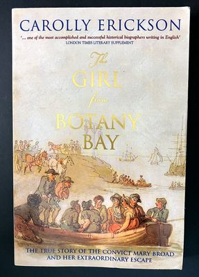 The Girl From Botany Bay: The True Story of the Convict Mary Broad and her Extraordinary Escape by Carolly Erickson