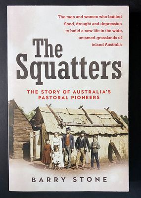 The Squatters: The Story of Australia&#39;s Pastoral Pioneers by Barry Stone