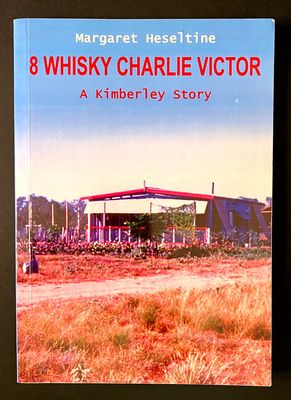 8 Whisky Charlie Victor: A Kimberley Story by Margaret Heseltine