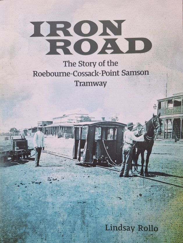 Iron Road: The Story of the Roebourne-Cossack-Point Samson Tramway by Lindsay Rollo