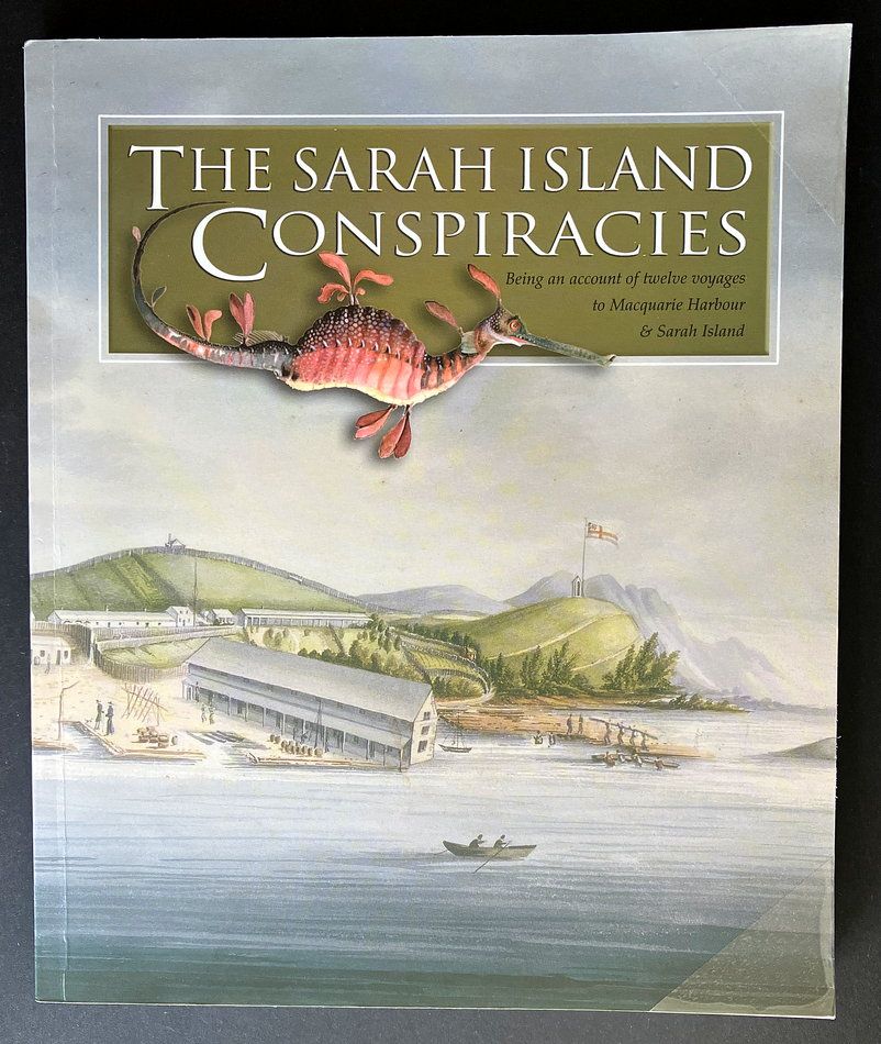 The Sarah Island Conspiracies: Being an Account of Twelve Voyages Made by One G K to Macquarie Harbour on the Western Coast of Van Diemen’s Land 1822–1833 by Richard Innes Davey