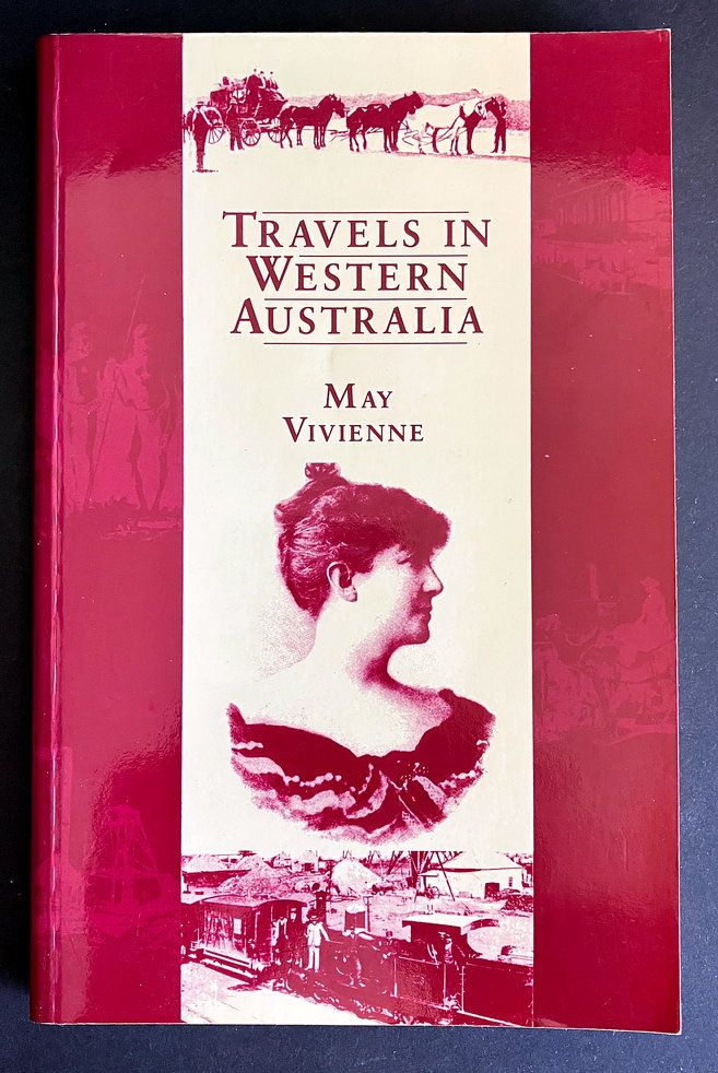Travels in Western Australia Being a Description of the Various Cities and Towns, Goldfields, and Agricultural Districts of That State by May Vivienne