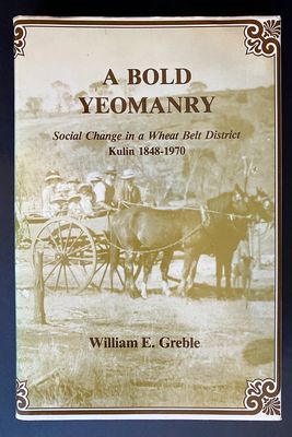 A Bold Yeomanry: Social Change in a Wheat Belt [Wheatbelt] District: Kulin 1848-1970 by William E Greble