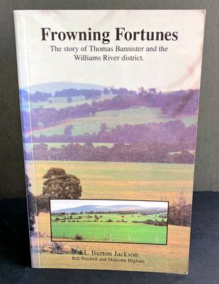 Frowning Fortunes: The Story of Thomas Bannister and the Williams River District by J L Burton Jackson with Bill Petchell and Malcolm Higham