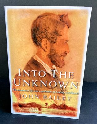 Into the Unknown: The Tormented Life and Expeditions of Ludwig Leichhardt by John Bailey