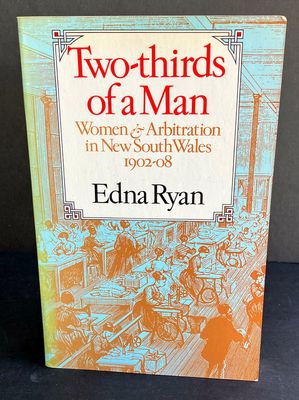 Two-Thirds of a Man: Women &amp; Arbitration in New South Wales, 1902–08 by Edna Ryan
