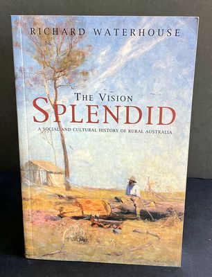 The Vision Splendid: A Social and Cultural History of Rural Australia by Richard Waterhouse