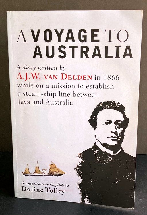 A Voyage to Australia: A Diary Written by A J W van Delden in 1866 While on a Mission to Establish a Steam-Ship Line Between Java and Australia translated into English by Dorine Tolley