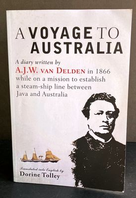 A Voyage to Australia: A Diary Written by A J W van Delden in 1866 While on a Mission to Establish a Steam-Ship Line Between Java and Australia translated into English by Dorine Tolley