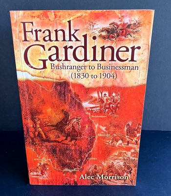 Frank Gardiner: Bushranger to Businessman (1830 to 1904) by Alec Morrison