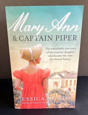Mary Ann and Captain Piper: The Remarkable True Story of the Convicts&#39; Daughter Who Became the Toast of Colonial Sydney by Jessica North