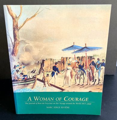 A Woman of Courage: The Journal of Rose De Freycinet on Her Voyage Around the World 1817–1820 translated and editedon Her Voyage Around the World 1817–1820 translated and edited by Marc Serge Rivière