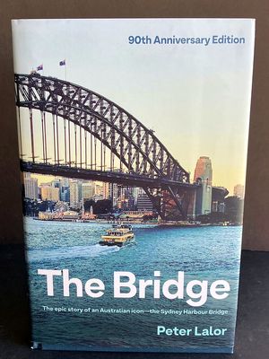 The Bridge: The Epic Story of an Australian Icon - The Sydney Harbour Bridge by Peter Lalor - 90th Anniversary Edition