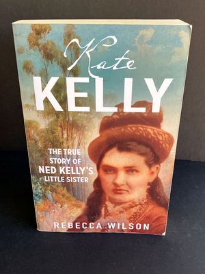 Kate Kelly: The True Story of Ned Kelly&#39;s Little Sister by Rebecca Wilson
