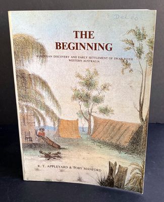The Beginning: European Discovery and Early Settlement of the Swan River Western Australia by R T Appleyard and Toby Manford