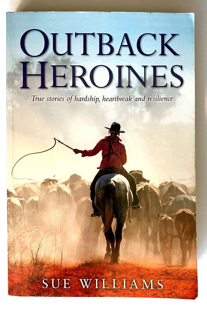 Outback Heroines: True Stories of Hardship, Heartbreak and Resilience by Sue Williams