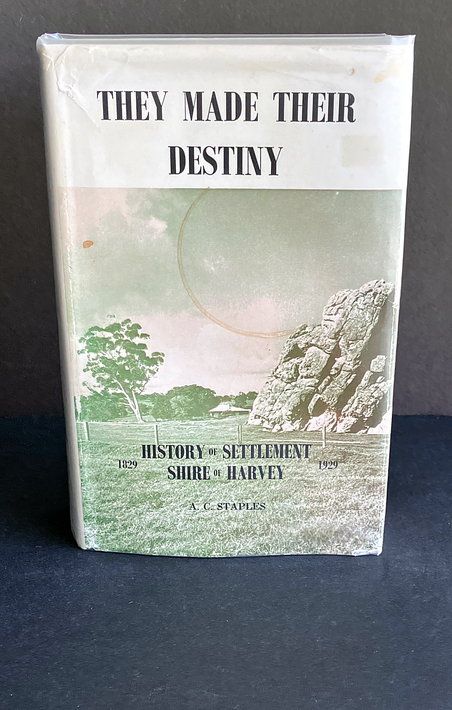 They Made Their Destiny: History of Settlement of the Shire of Harvey 1829-1929 by A C Staples