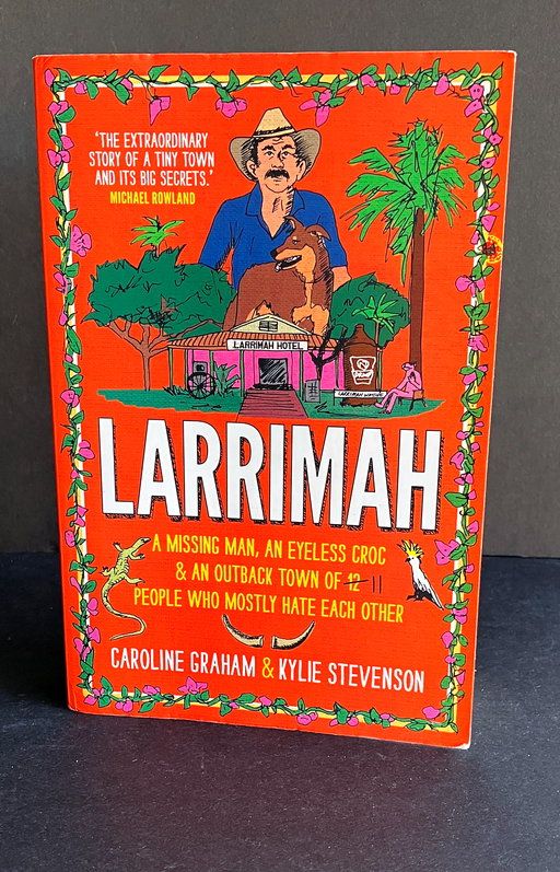 Larrimah: A Missing Man, an Eyeless Croc and an Outback Town of 11 People Who Mostly Hate Each Other by Caroline Graham and Kylie Stevenson