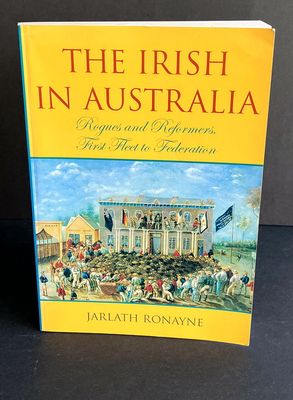The Irish in Australia: Rogues and Reformers: First Fleet to Federation by Jarlath Ronayne