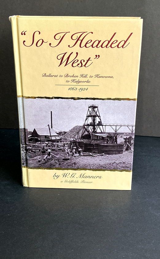 So I headed West: Ballarat to Broken Hill, to Kanowna, to Kalgoorlie, 1863-1924 by W G Manners