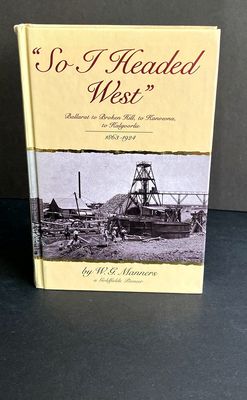 So I headed West: Ballarat to Broken Hill, to Kanowna, to Kalgoorlie, 1863-1924 by W G Manners