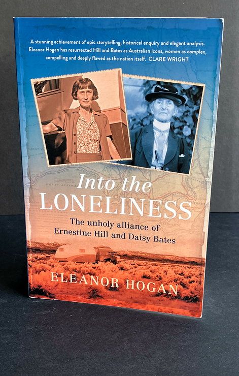 Into the Loneliness: The Unholy Alliance of Ernestine Hill and Daisy Bates by Eleanor Hogan