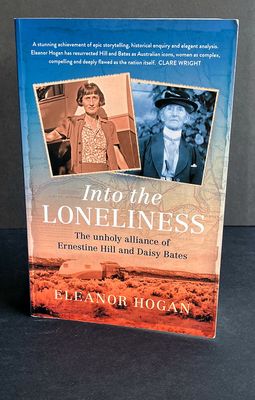 Into the Loneliness: The Unholy Alliance of Ernestine Hill and Daisy Bates by Eleanor Hogan