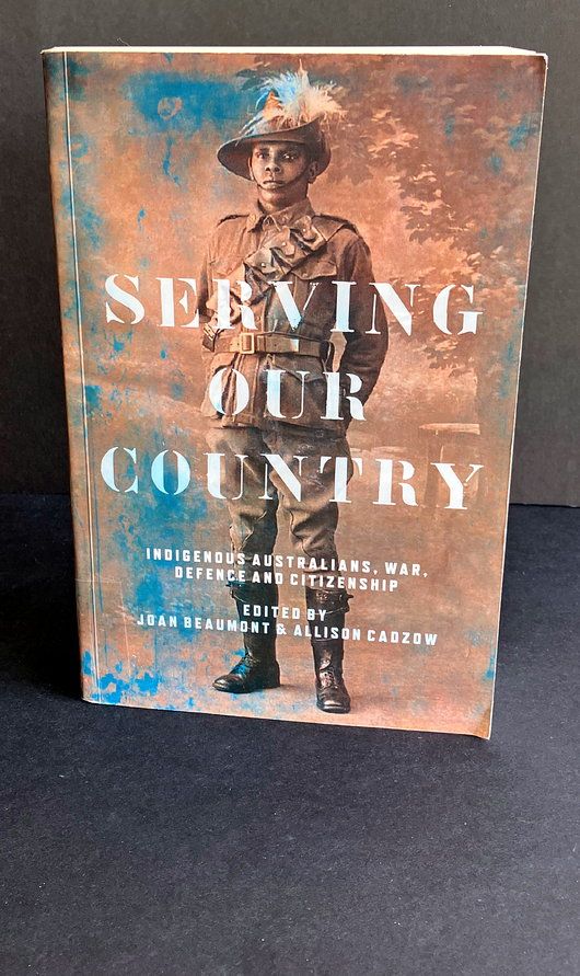Serving our Country: Indigenous Australians, War, Defence and Citizenship edited by Joan Beaumont and Allison Cadzow
