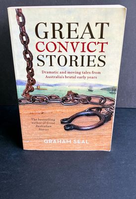 Great Convict Stories: Dramatic and Moving Tales From Australia&#39;s Brutal Early Years by Graham Seal