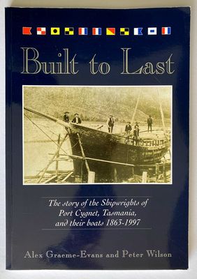 Built To Last: The Story of the Shipwrights of Port Cygnet, Tasmania, and Their Boats 1863–1997 by Alex Graeme-Evans and Peter Wilson