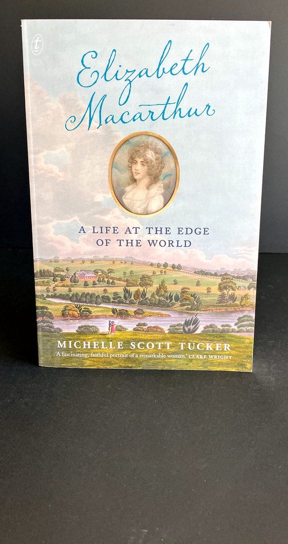Elizabeth Macarthur: A Life at the Edge of the World by Michelle Scott Tucker