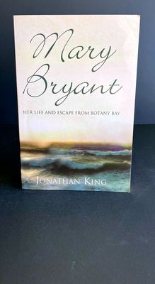 Mary Bryant: Her Life and Escape from Botany Bay by Jonathan King
