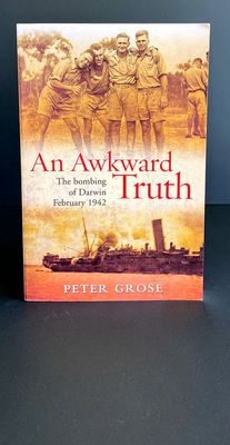 An Awkward Truth: The Bombing of Darwin, February 1942 by Peter Grose