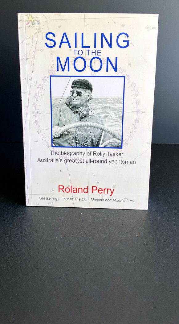 Sailing to the Moon: The Biography of Rolly Tasker, Australia’s Greatest All-Round Yachtsman by Roland Perry