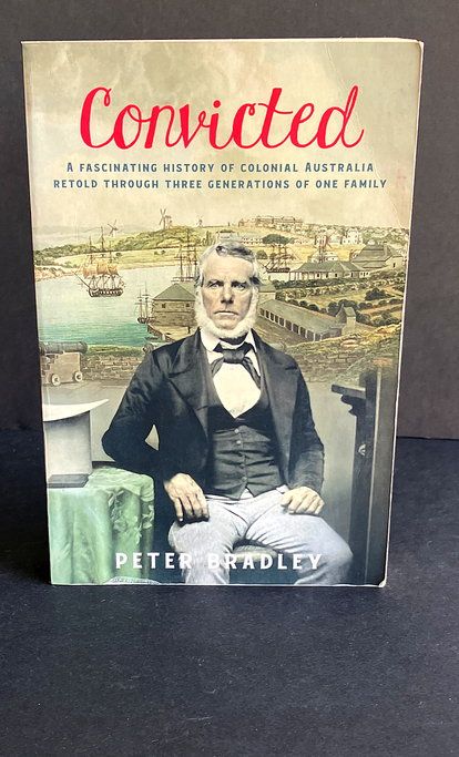 Convicted: A Fascinating History of Colonial Australia Retold Through Three Generations of One Family by Peter Bradley