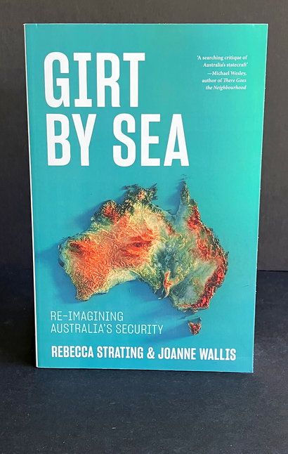 Girt by Sea: Re-Imagining Australia&#39;s Security by Rebecca Strating and Joanne Wallis