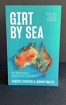 Girt by Sea: Re-Imagining Australia&#39;s Security by Rebecca Strating and Joanne Wallis