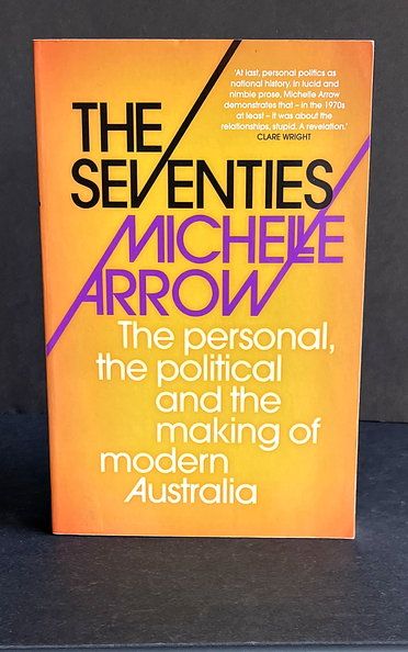 The Seventies: The Personal, the Political and the Making of Modern Australia by Michelle Arrow