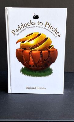 Paddocks to Pitches: A Definitive History of Western Australian Football by Richard Kreider