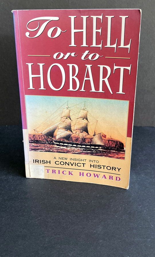 To Hell or to Hobart: A New Insight Into Irish Convict History by Patrick Howard