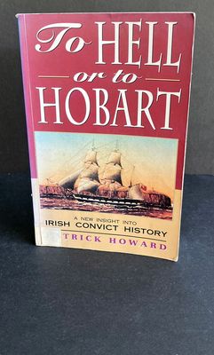 To Hell or to Hobart: A New Insight Into Irish Convict History by Patrick Howard