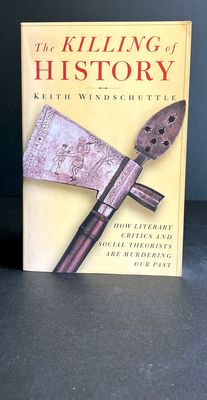 The Killing of History: How Literary Critics and Social Theorists are Murdering Our Past by Keith Windschuttle