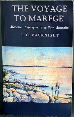 The Voyage to Marege: Macassan Trepangers in Northern Australia by C C Macknight