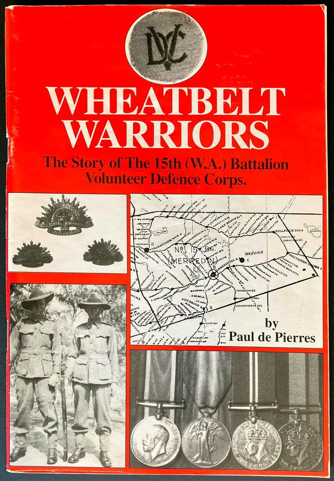 Wheatbelt Warriors: The Story of the 15th (W.A.) Battalion, Volunteer Defence Corps by Paul de Pierres