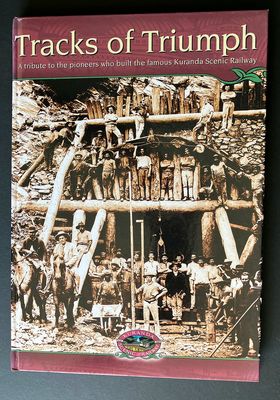 Tracks of Triumph: A Tribute to the Pioneers Who Built the Famous Kuranda Scenic Railway by Alan Hudson