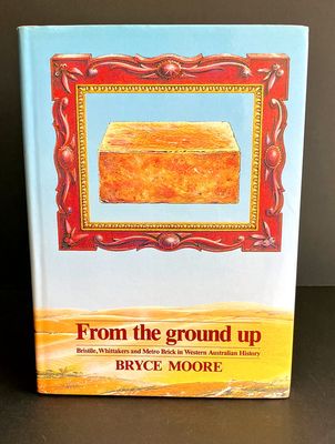 From the Ground Up: Bristile, Whittakers and Metro Brick in Western Australian History by Bryce Moore