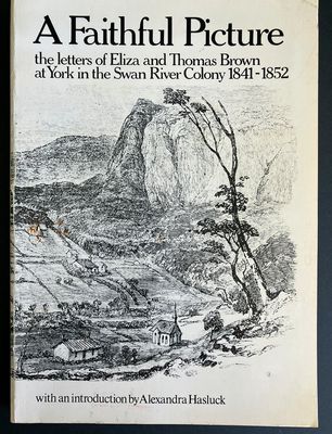 A Faithful Picture: The Letters of Eliza and Thomas Brown at York in the Swan River Colony, 1841-1852 edited by Peter Cowan with an Introduction by  Alexandra Hasluck