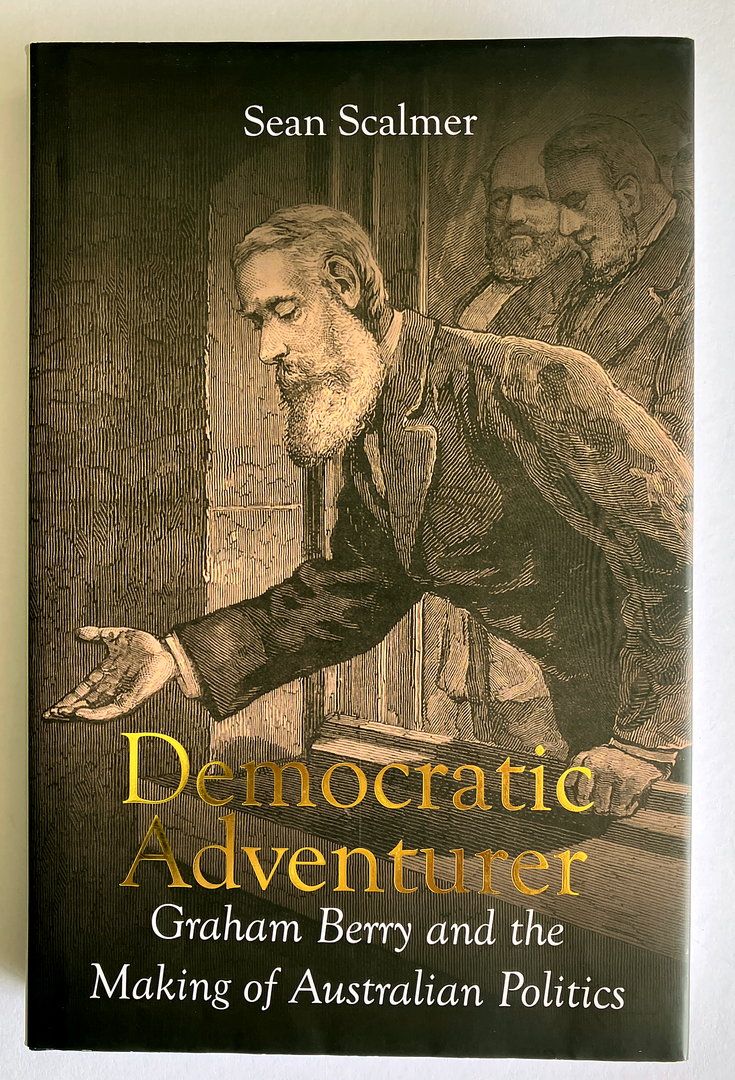 Democratic Adventurer: Graham Berry and the Making of Australian Politics by Sean Scalmer