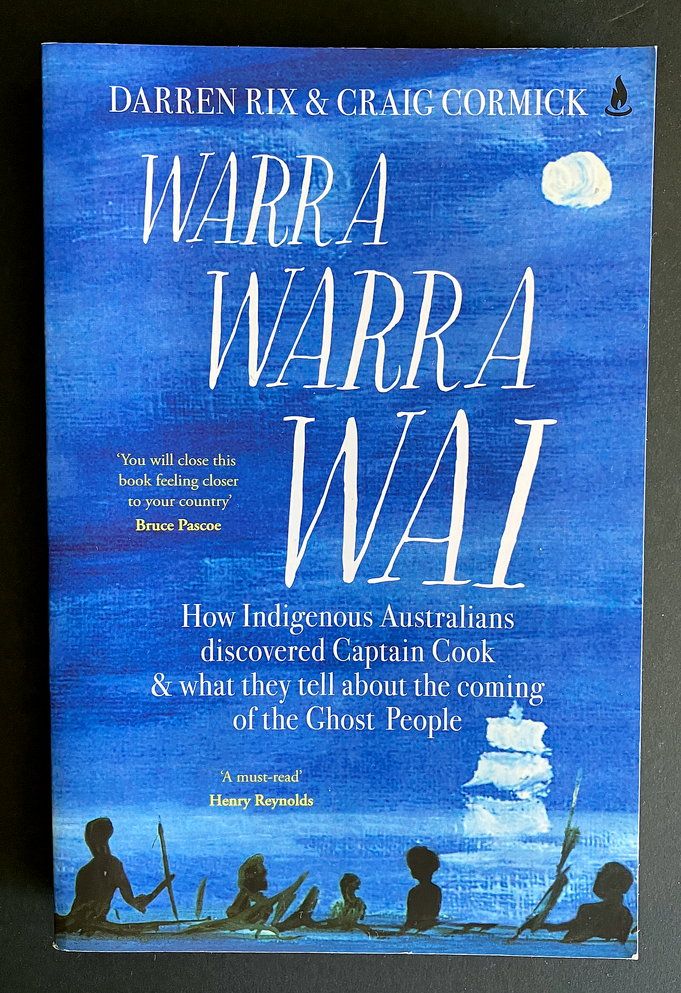 Warra Warra Wai: How Indigenous Australians Discovered Captain Cook &amp; What They Tell About the Coming of the Ghost People by Darren Rix &amp; Craig Cormick