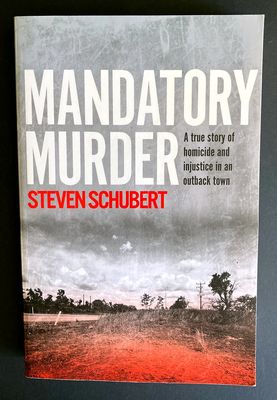 Mandatory Murder: A True Story of Homicide and Injustice in an Outback Town by Steven Schubert